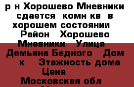 р-н Хорошево-Мневники,сдается1 комн.кв, в хорошем состоянии › Район ­ Хорошево-Мневники › Улица ­ Демьяна Бедного › Дом ­ 17к1 › Этажность дома ­ 9 › Цена ­ 35 000 - Московская обл., Москва г. Недвижимость » Квартиры аренда   